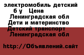 электромобиль детский б/у › Цена ­ 10 000 - Ленинградская обл. Дети и материнство » Детский транспорт   . Ленинградская обл.